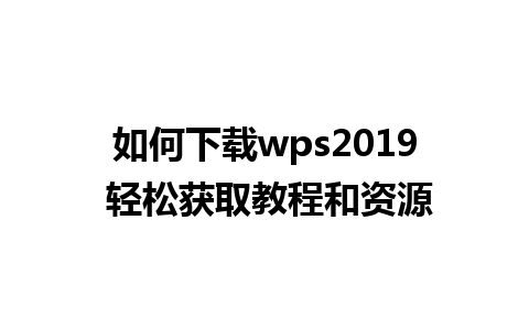 如何下载wps2019 轻松获取教程和资源