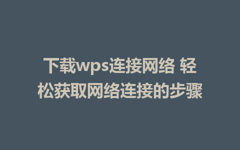 下载wps连接网络 轻松获取网络连接的步骤