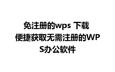 免注册的wps 下载 便捷获取无需注册的WPS办公软件