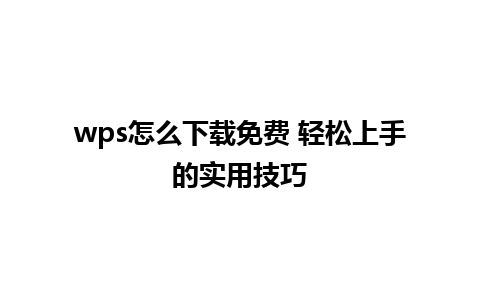 wps怎么下载免费 轻松上手的实用技巧