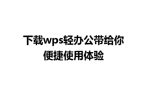 下载wps轻办公带给你便捷使用体验