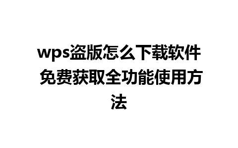 wps盗版怎么下载软件 免费获取全功能使用方法