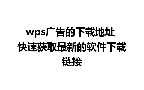 wps广告的下载地址 快速获取最新的软件下载链接