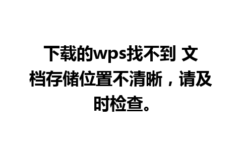 下载的wps找不到 文档存储位置不清晰，请及时检查。