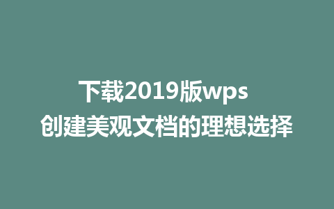 下载2019版wps 创建美观文档的理想选择