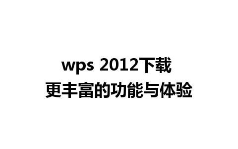 wps 2012下载 更丰富的功能与体验