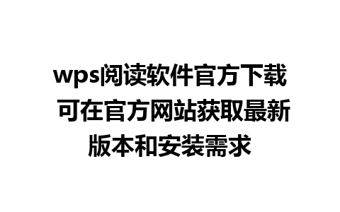 wps阅读软件官方下载 可在官方网站获取最新版本和安装需求