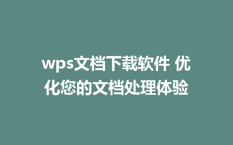 wps文档下载软件 优化您的文档处理体验