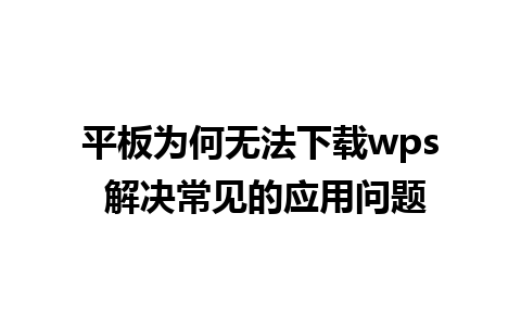 平板为何无法下载wps 解决常见的应用问题