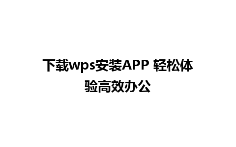 下载wps安装APP 轻松体验高效办公