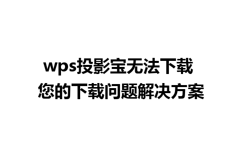 wps投影宝无法下载 您的下载问题解决方案