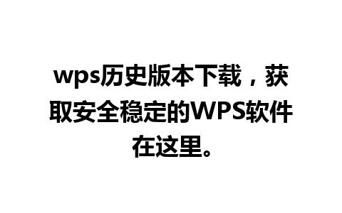 wps历史版本下载，获取安全稳定的WPS软件在这里。