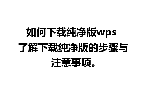 如何下载纯净版wps 了解下载纯净版的步骤与注意事项。