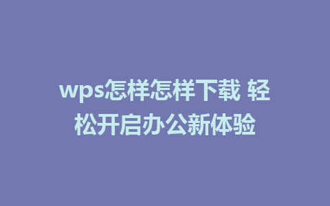 wps怎样怎样下载 轻松开启办公新体验