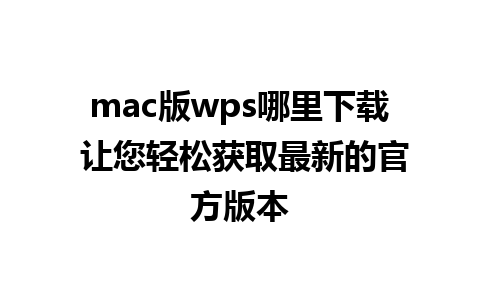 mac版wps哪里下载 让您轻松获取最新的官方版本