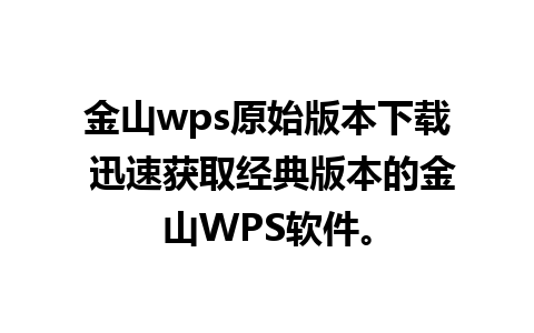 金山wps原始版本下载 迅速获取经典版本的金山WPS软件。