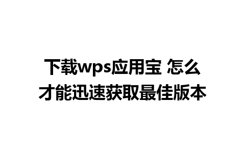 下载wps应用宝 怎么才能迅速获取最佳版本