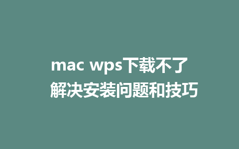 mac wps下载不了  解决安装问题和技巧