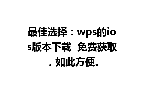 最佳选择：wps的ios版本下载  免费获取，如此方便。