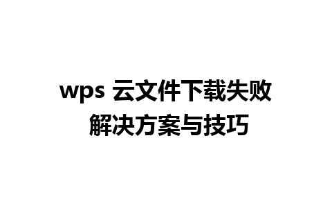 wps 云文件下载失败 解决方案与技巧