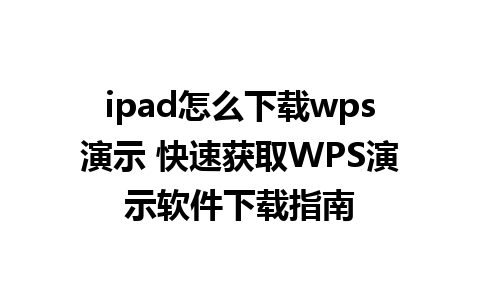 ipad怎么下载wps演示 快速获取WPS演示软件下载指南