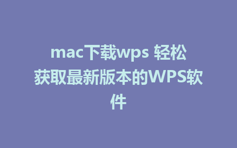 mac下载wps 轻松获取最新版本的WPS软件