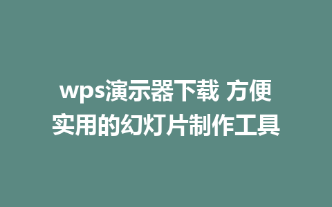 wps演示器下载 方便实用的幻灯片制作工具