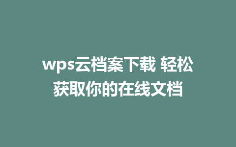 wps云档案下载 轻松获取你的在线文档