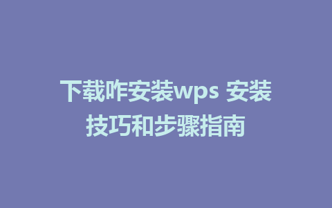 下载咋安装wps 安装技巧和步骤指南