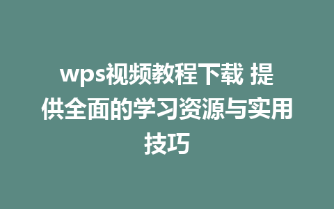 wps视频教程下载 提供全面的学习资源与实用技巧