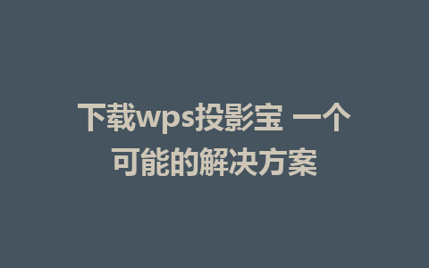 下载wps投影宝 一个可能的解决方案