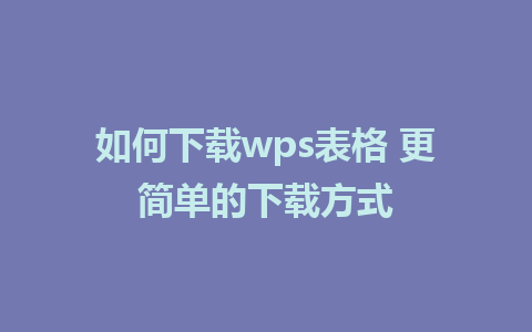 如何下载wps表格 更简单的下载方式