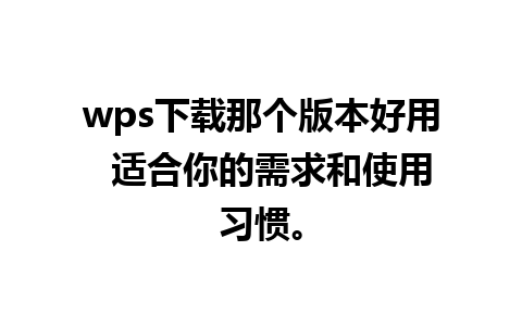 wps下载那个版本好用  适合你的需求和使用习惯。