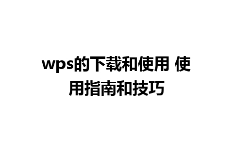 wps的下载和使用 使用指南和技巧