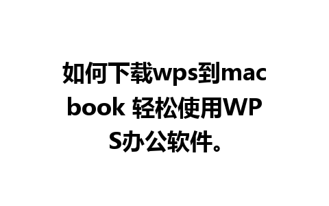 如何下载wps到macbook 轻松使用WPS办公软件。