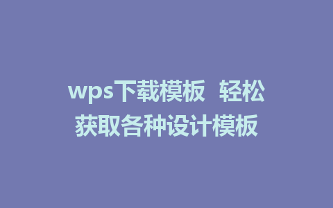 wps下载模板  轻松获取各种设计模板