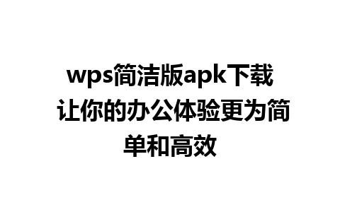 wps简洁版apk下载 让你的办公体验更为简单和高效