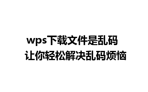 wps下载文件是乱码  让你轻松解决乱码烦恼