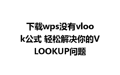 下载wps没有vlook公式 轻松解决你的VLOOKUP问题