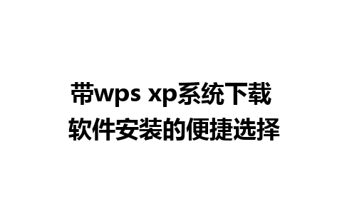 带wps xp系统下载 软件安装的便捷选择