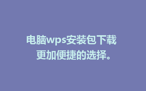 电脑wps安装包下载 更加便捷的选择。