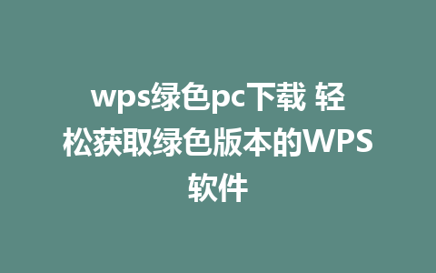 wps绿色pc下载 轻松获取绿色版本的WPS软件