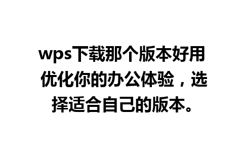 wps下载那个版本好用 优化你的办公体验，选择适合自己的版本。