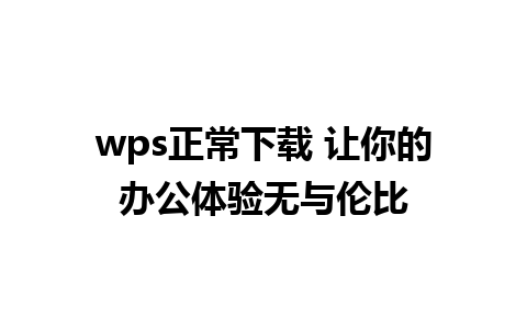 wps正常下载 让你的办公体验无与伦比