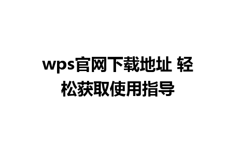 wps官网下载地址 轻松获取使用指导