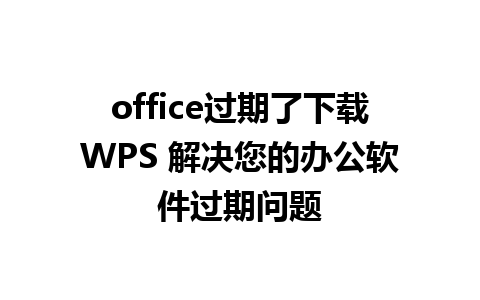 office过期了下载WPS 解决您的办公软件过期问题