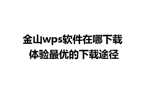 金山wps软件在哪下载 体验最优的下载途径