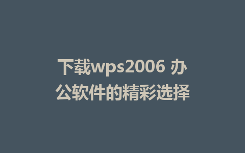 下载wps2006 办公软件的精彩选择