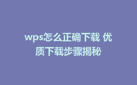 wps怎么正确下载 优质下载步骤揭秘