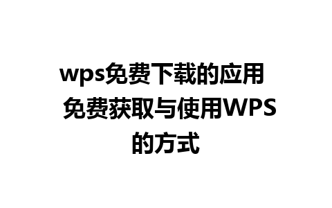 wps免费下载的应用  免费获取与使用WPS的方式